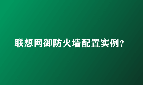 联想网御防火墙配置实例？