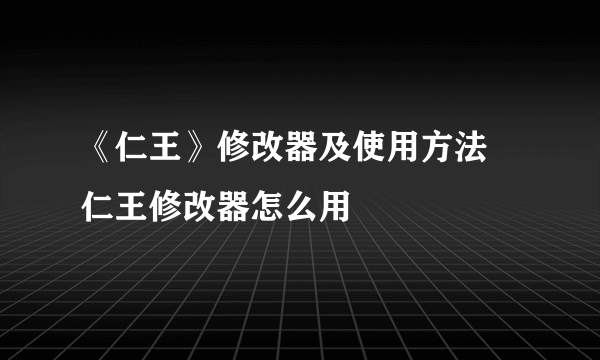 《仁王》修改器及使用方法 仁王修改器怎么用