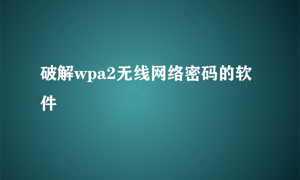 破解wpa2无线网络密码的软件