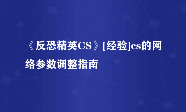 《反恐精英CS》[经验]cs的网络参数调整指南