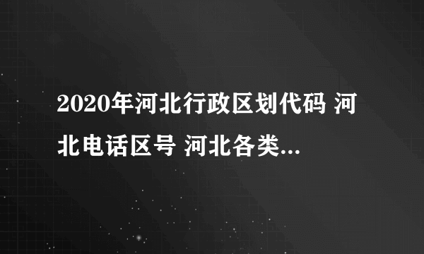 2020年河北行政区划代码 河北电话区号 河北各类代码大全