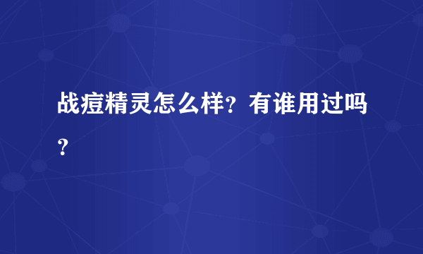 战痘精灵怎么样？有谁用过吗？