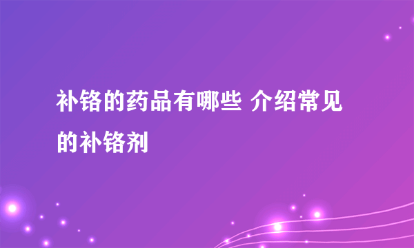 补铬的药品有哪些 介绍常见的补铬剂