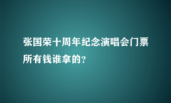 张国荣十周年纪念演唱会门票所有钱谁拿的？