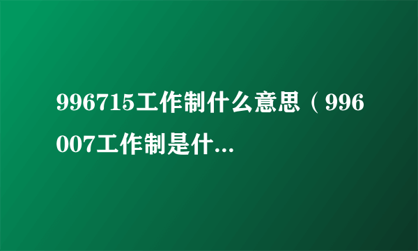 996715工作制什么意思（996007工作制是什么意思）