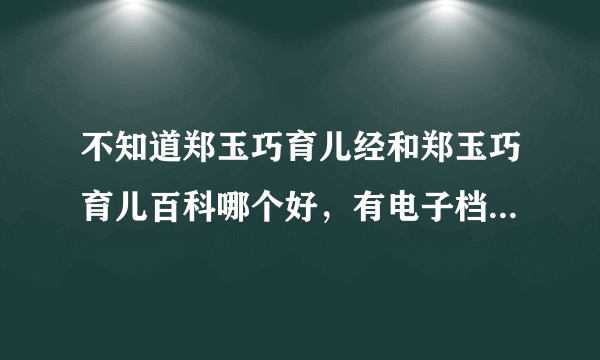 不知道郑玉巧育儿经和郑玉巧育儿百科哪个好，有电子档吗可下载吗？