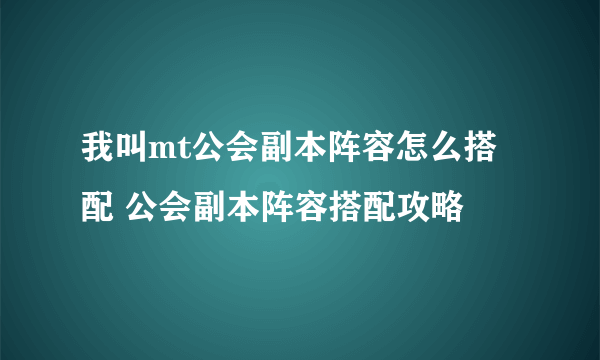 我叫mt公会副本阵容怎么搭配 公会副本阵容搭配攻略