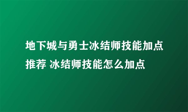 地下城与勇士冰结师技能加点推荐 冰结师技能怎么加点