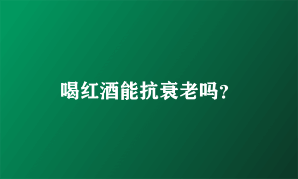 喝红酒能抗衰老吗？