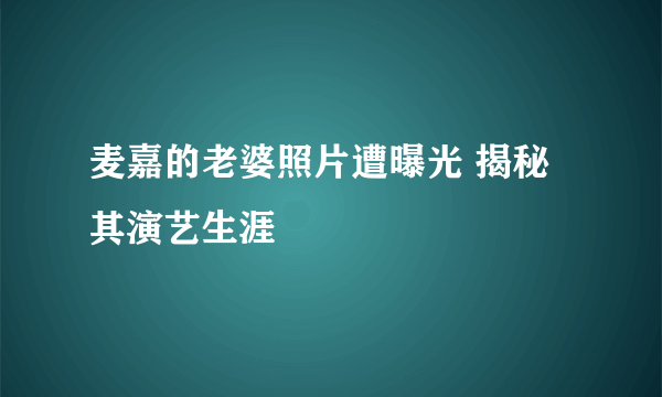 麦嘉的老婆照片遭曝光 揭秘其演艺生涯