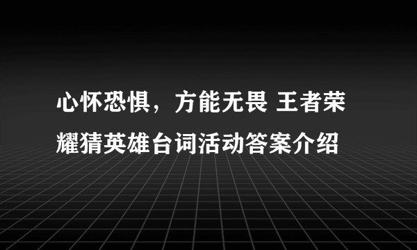 心怀恐惧，方能无畏 王者荣耀猜英雄台词活动答案介绍