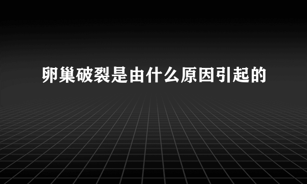 卵巢破裂是由什么原因引起的