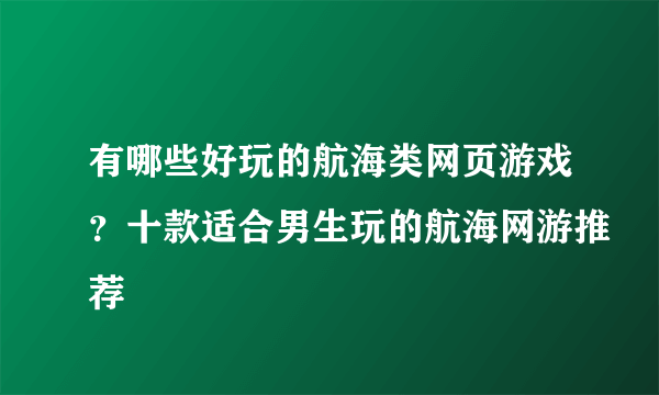 有哪些好玩的航海类网页游戏？十款适合男生玩的航海网游推荐