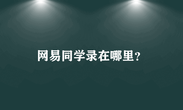 网易同学录在哪里？