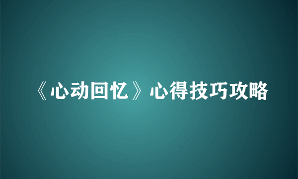 《心动回忆》心得技巧攻略