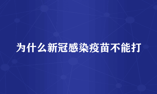 为什么新冠感染疫苗不能打