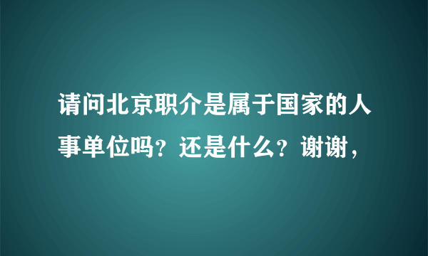 请问北京职介是属于国家的人事单位吗？还是什么？谢谢，