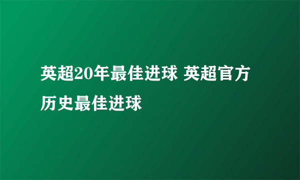 英超20年最佳进球 英超官方历史最佳进球