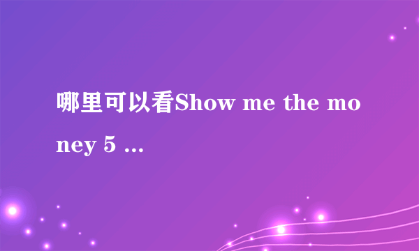 哪里可以看Show me the money 5 有中文字幕的。