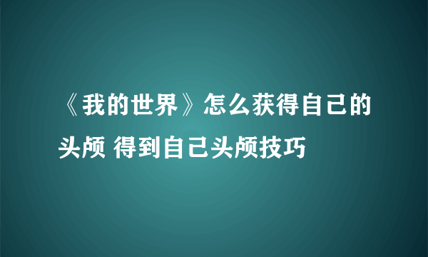 《我的世界》怎么获得自己的头颅 得到自己头颅技巧