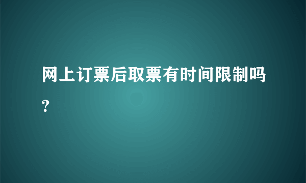 网上订票后取票有时间限制吗？