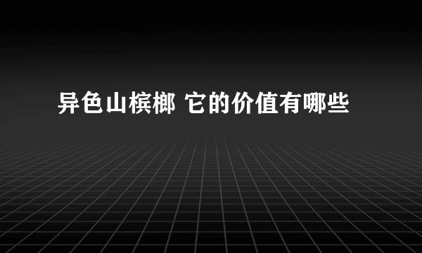 异色山槟榔 它的价值有哪些