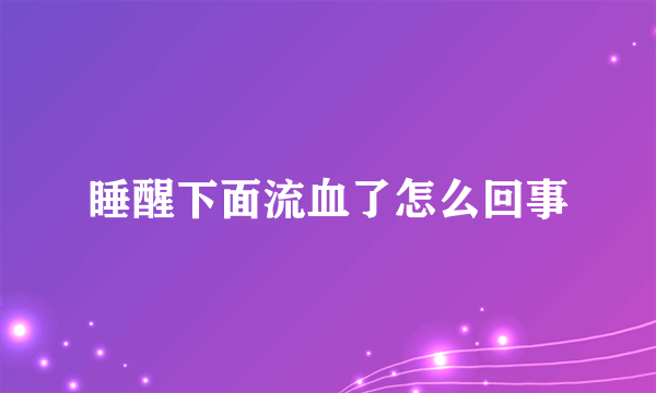 睡醒下面流血了怎么回事