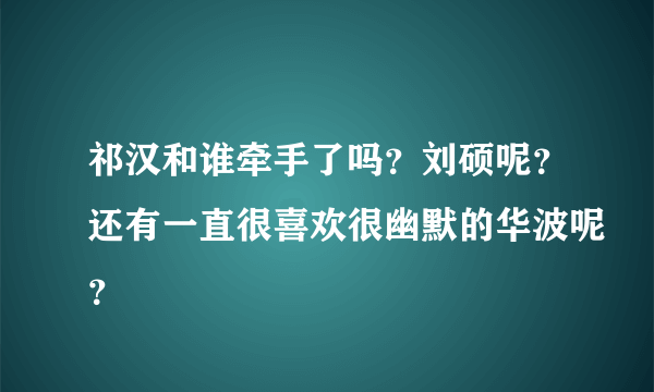 祁汉和谁牵手了吗？刘硕呢？还有一直很喜欢很幽默的华波呢？