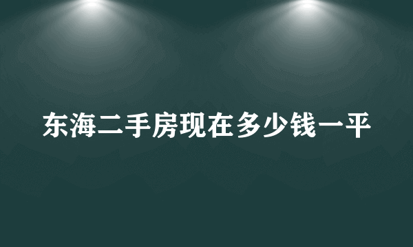 东海二手房现在多少钱一平