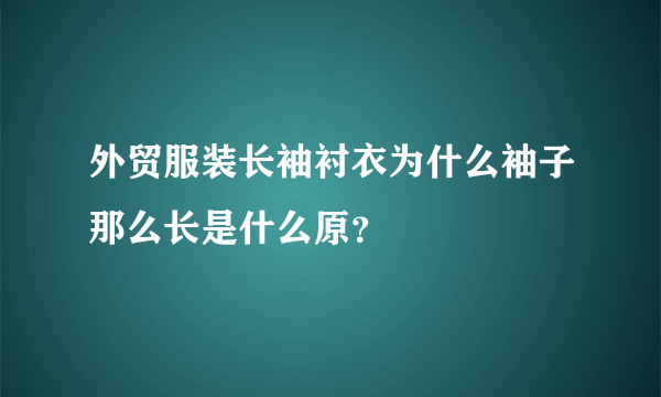 外贸服装长袖衬衣为什么袖子那么长是什么原？