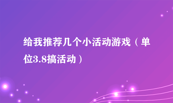 给我推荐几个小活动游戏（单位3.8搞活动）