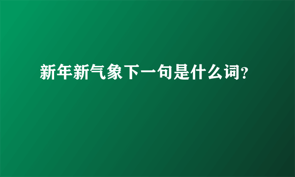 新年新气象下一句是什么词？