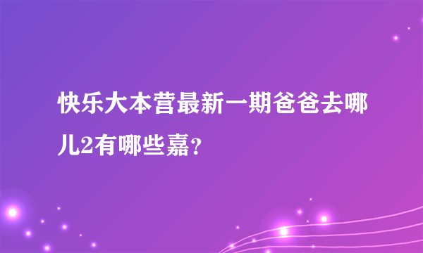 快乐大本营最新一期爸爸去哪儿2有哪些嘉？