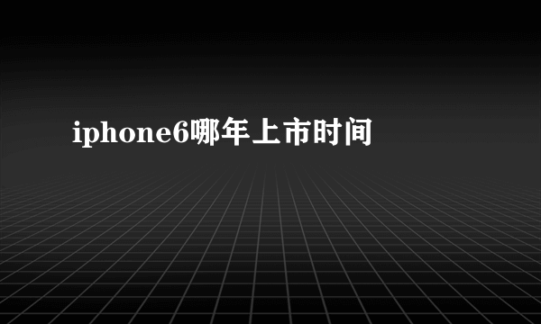 iphone6哪年上市时间