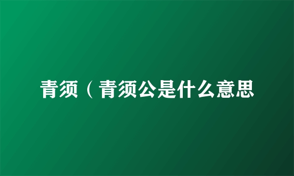 青须（青须公是什么意思