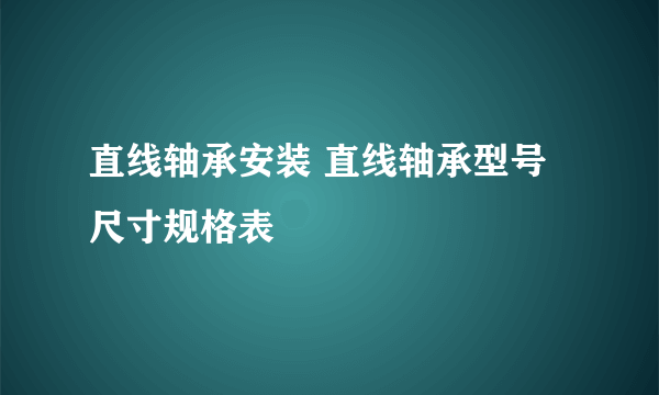 直线轴承安装 直线轴承型号尺寸规格表