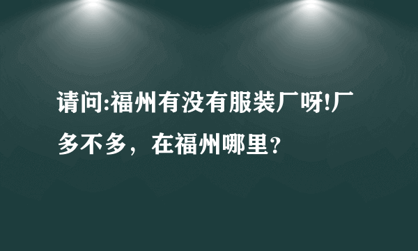 请问:福州有没有服装厂呀!厂多不多，在福州哪里？