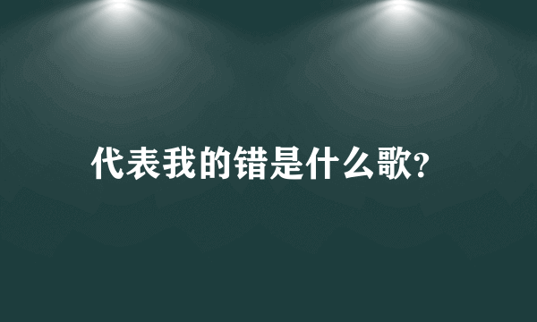 代表我的错是什么歌？