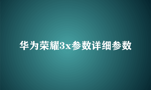 华为荣耀3x参数详细参数