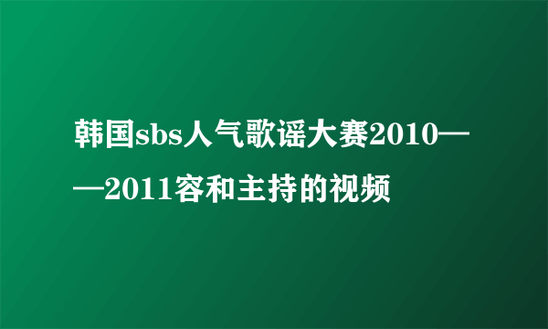 韩国sbs人气歌谣大赛2010——2011容和主持的视频