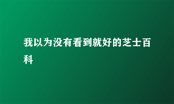 我以为没有看到就好的芝士百科