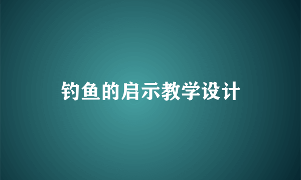 钓鱼的启示教学设计