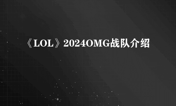 《LOL》2024OMG战队介绍