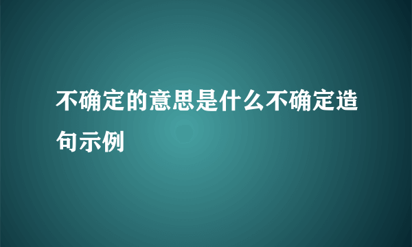 不确定的意思是什么不确定造句示例