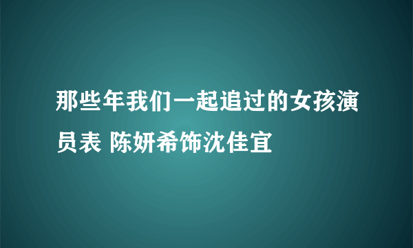 那些年我们一起追过的女孩演员表 陈妍希饰沈佳宜