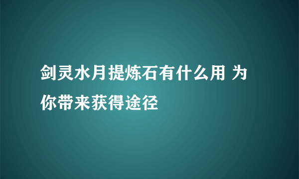 剑灵水月提炼石有什么用 为你带来获得途径