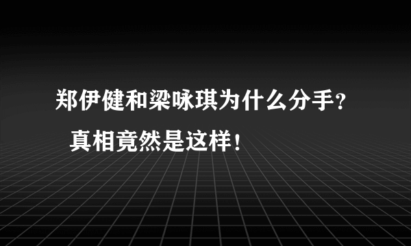 郑伊健和梁咏琪为什么分手？  真相竟然是这样！