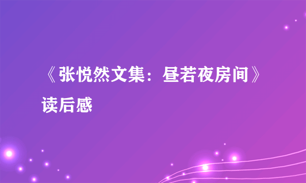 《张悦然文集：昼若夜房间》读后感