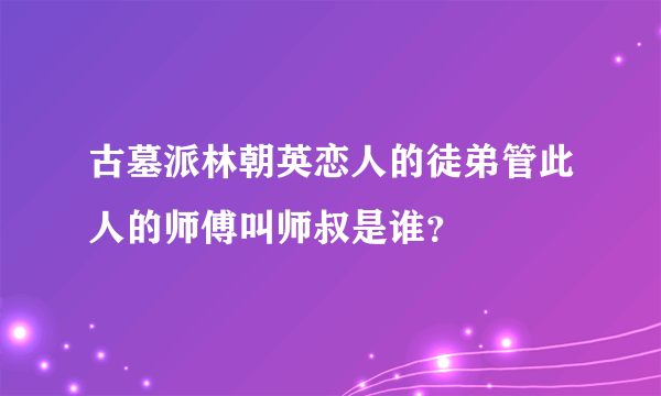 古墓派林朝英恋人的徒弟管此人的师傅叫师叔是谁？