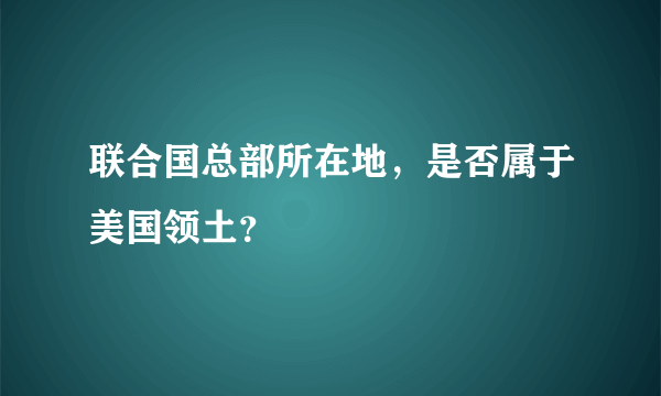 联合国总部所在地，是否属于美国领土？